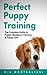 Perfect Puppy Training: The Complete Guide to Puppy Obedience Training & Puppy Care