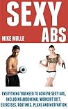 Sexy Abs: Everything you need to achieve sexy abs, including abdominal workout diet, exercises, routines, plans and motivation