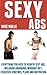 Sexy Abs: Everything you need to achieve sexy abs, including abdominal workout diet, exercises, routines, plans and motivation