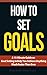 How to Set Goals: A 15-Minute Guide on Goal Setting to Help You Achieve Anything Much Faster Than Ever