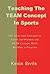 Teaching the TEAM Concept in Sports: 101 Ideas and Concepts to Teach and Promote the TEAM Concept While Building a Program