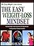 EASY WEIGHT LOSS MINDSET: The Simple Steps To Get Yourself Into The Right Mindset To Get The Body You Desire (The Easy Weight Loss Series Book 1)