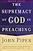 Supremacy of God in Preaching, The by John Piper Supremacy of God in Preaching, The by John Piper