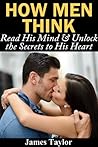 How Men Think: Read His Mind & Unlock the Secrets to His Heart (Dating advice for women on how to understand men and get a boyfriend) How Men Think: Read His Mind & Unlock the Secrets to His Heart (Dating advice for women on how to understand men and get a boyfriend)