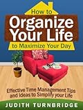 How to Organize Your Life to Maximize Your Day: Effective Time Management Tips and Ideas to Simplify Your Life