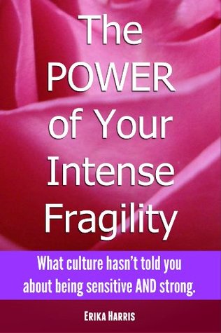 The POWER of Your Intense Fragility: What culture hasn't told you about being sensitive AND strong. (Kindle Edition)