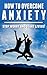 How To Overcome Anxiety:Stop Worrying And Start Living