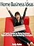 Home Business Ideas: A Quick Guide to Home Business Opportunities and Marketing Strategies