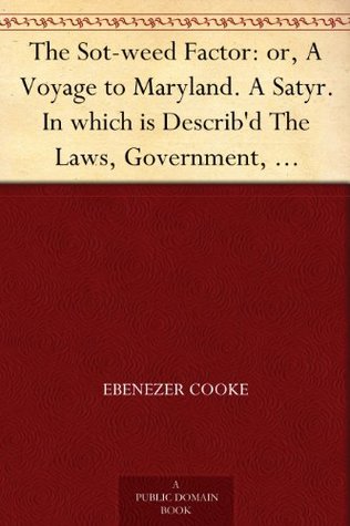 The Sot-weed Factor: or, A Voyage to Maryland. A Satyr. In which is Describ'd The Laws, Government, Courts and Constitutions of the Country, and also the ... that Part of America. In Burlesque Verse. (Kindle Edition)