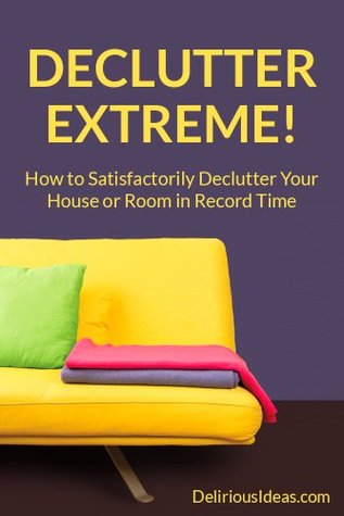 Declutter Extreme! How to Satisfactorily Declutter Your House or Room in Record Time (Kindle Edition)