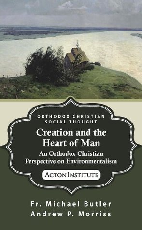 Creation and the Heart of Man: An Orthodox Christian Perspective on Environmentalism (Orthodox Christian Social Thought Book 1)