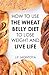 Wheat Belly: How To Use The Wheat Belly Diet To Lose Belly Fat (Wheat Free Diet)