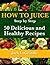 How to Juice - Step by Step - 50 Delicious and Healthy Recipes (Everything You Need to Know Book 3)