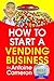 HOW TO START A VENDING BUSINESS