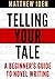 Telling Your Tale: A Beginner's Guide to Novel Writing