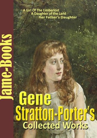 Gene Stratton-Porter’s Collected Works: A Girl Of The Limberlost, Laddie, A Daughter of the Land, Freckles, and More!( 11 works)
