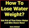 How To Lose Water Weight: Get Rid of That Extra Water and Slim Down Now! How To Lose Water Weight: Get Rid of That Extra Water and Slim Down Now!