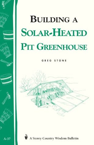 Building a Solar-Heated Pit Greenhouse: Storey's Country Wisdom Bulletin A-37 (Storey Country Wisdom Bulletin)