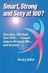 Smart Strong and Sexy at 100?: New Skin. New Hair. New YOU... 7 Simple Steps to Thrive at 100... and Beyond. Smart Strong and Sexy at 100?: New Skin. New Hair. New YOU... 7 Simple Steps to Thrive at 100... and Beyond.