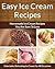 Easy Ice Cream Recipes - Homemade Decadent Recipes You Are Sure To Love (The Easy Recipe Book 33)