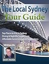 The Local Sydney Tour Guide: See Sydney From The Best Cafes To The Best Habourside Attractions (The Local Tour Guides Book 1)