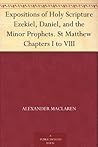 Expositions of Holy Scripture Ezekiel, Daniel, and the Minor Prophets. St Matthew Chapters I to VIII Expositions of Holy Scripture Ezekiel, Daniel, and the Minor Prophets. St Matthew Chapters I to VIII