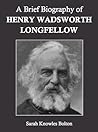 A Brief Biography of Henry Wadsworth Longfellow A Brief Biography of Henry Wadsworth Longfellow