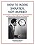 How to Work Smarter, Not Harder:101 Strategies to Make the Most of Your Working Hours and Become More Efficient and Productive (Business Matters Book 24)