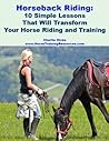 Horseback Riding - 10 Simple Lessons That Will Transform Your Horse Riding and Training Horseback Riding - 10 Simple Lessons That Will Transform Your Horse Riding and Training