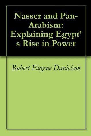 Nasser and Pan-Arabism: Explaining Egypt’s Rise in Power (Kindle Edition)