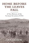 Home Before the Leaves Fall: A New History of the German Invasion of 1914 Home Before the Leaves Fall: A New History of the German Invasion of 1914