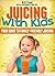 Juicing With Kids: Your Gui...