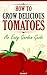 How To Grow Delicious Tomatoes - An Easy Garden Guide