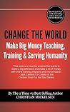 Change The World: And Make Big Money Teaching, Training, And Serving Humanity