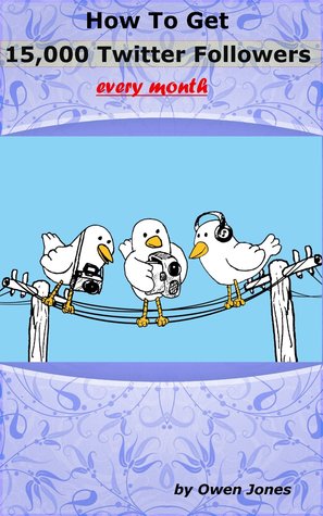 How to Get 15,000 Twitter Followers Every Month (Kindle Edition)