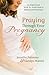 Praying Through Your Pregnancy: An Inspirational Week-by-Week Guide for Moms-to-Be