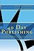 40 Day Publishing: An Author's Workbook and Step by Step Guide to Self Publishing in Eight Weeks or Less!