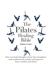 The Pilates Healing Bible: Tone Your Body with This Gentle, Effective Exercise System that Strengthens and Conditions the Muscles and Improves Posture and Breathing