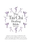 The Tai Chi Healing Bible: Improve Your Energy, Coordination and Effectiveness by Embracing the Movements, Culture and Philosophy of this Ancient Practice