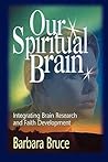 Our Spiritual Brain: Integrating Brain Research and Faith Development Our Spiritual Brain: Integrating Brain Research and Faith Development