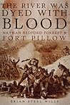 The River Was Dyed with Blood: Nathan Bedford Forrest and Fort Pillow The River Was Dyed with Blood: Nathan Bedford Forrest and Fort Pillow