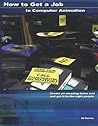 How to Get a Job in Computer Animation: Create an amazing demo reel and get it to the right people