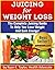 Juicing For Weight Loss - A Juicing Book With The Best Juicing Recipes To Help You Lose Weight and Gain Energy