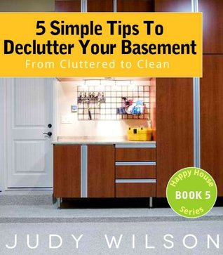 5 Simple Tips To Declutter Your Basement: From Cluttered to Clean (Happy House Series)