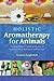 Holistic Aromatherapy for Animals by Kristen Leigh Bell