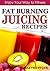 Fat Burning Juicing Recipes: Enjoy your way to fitness