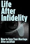 Life After Infidelity: How to Save Your Marriage After an Affair Life After Infidelity: How to Save Your Marriage After an Affair