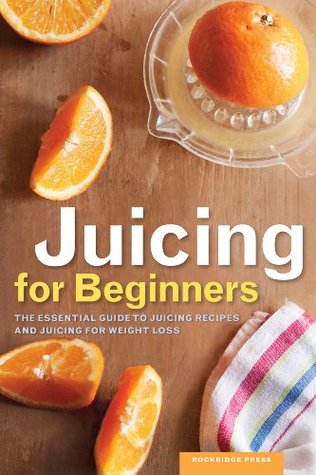 Juicing for Beginners: The Essential Guide to Juicing Recipes and Juicing for Weight Loss (Kindle Edition)