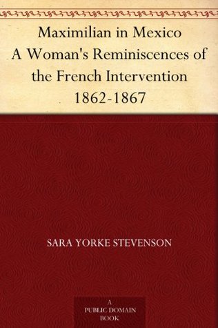 Maximilian in Mexico A Woman's Reminiscences of the French Intervention 1862-1867 (Kindle Edition)