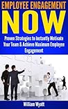 Employee Engagement: NOW! Proven Strategies to Instantly Motivate Your Team, Peak Performance & Achieve Maximum Employee Engagement